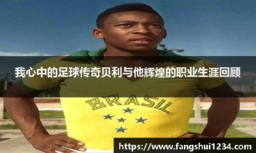 我心中的足球传奇贝利与他辉煌的职业生涯回顾