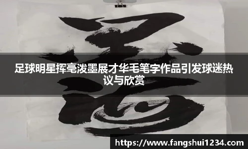足球明星挥毫泼墨展才华毛笔字作品引发球迷热议与欣赏